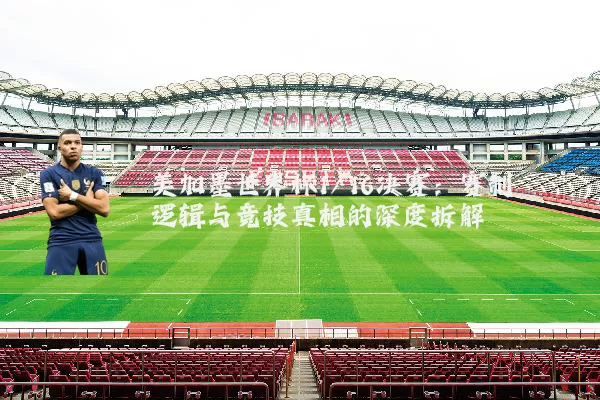 美加墨世界杯1/16决赛:赛制逻辑与竞技真相的深度拆解