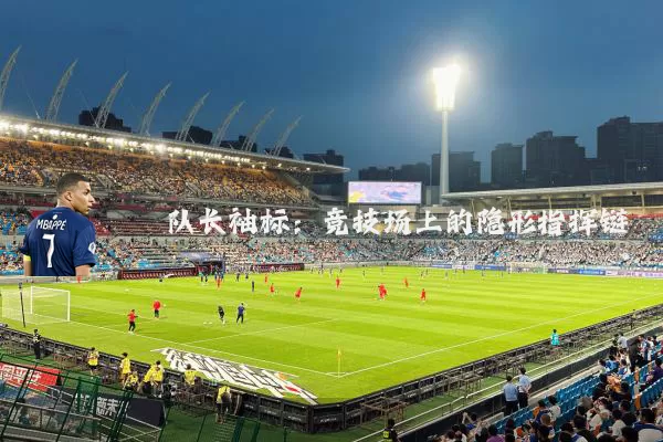 队长袖标:竞技场上的隐形指挥链