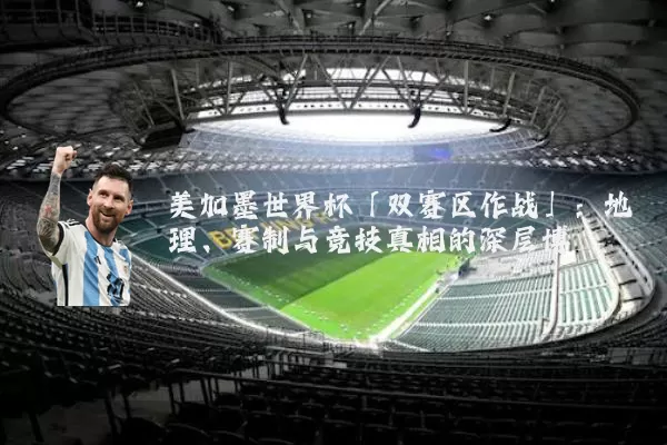 美加墨世界杯「双赛区作战」:地理、赛制与竞技真相的深层博弈