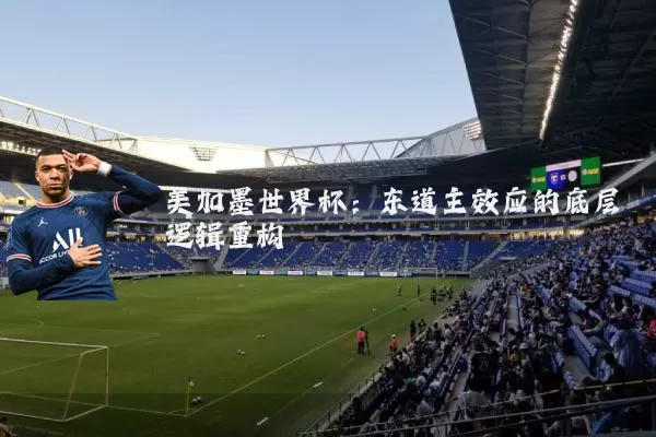 美加墨世界杯:东道主效应的底层逻辑重构