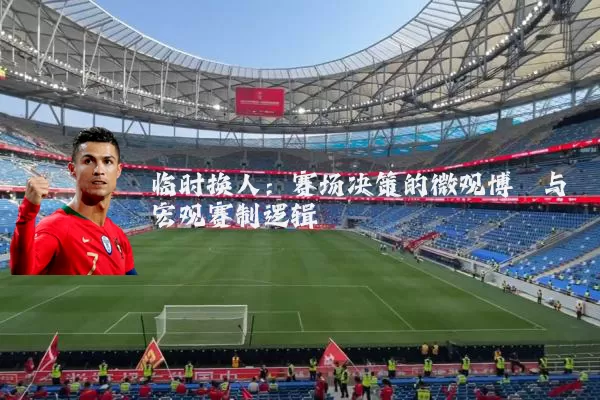 临时换人：赛场决策的微观博弈与宏观赛制逻辑
