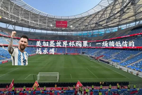 美加墨世界杯购票：一场被低估的战术博弈